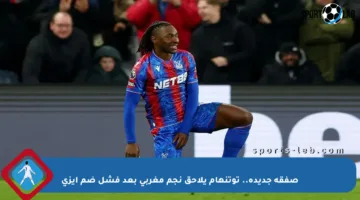 صفقة جديدة.. توتنهام يلاحق نجم مغربي بعد فشل ضم إيزي